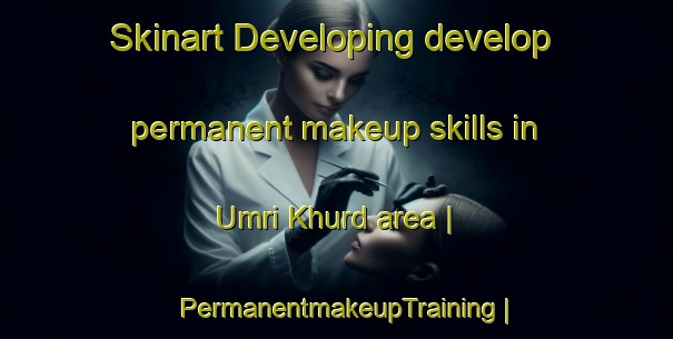 Skinart Developing develop permanent makeup skills in Umri Khurd area | PermanentmakeupTraining | PermanentmakeupClasses | SkinartTraining-India
